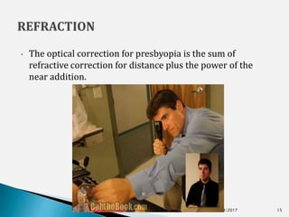 • The optical correction for presbyopia is the sum of
refractive correction for distance plus the power of the
near addition.
5/29/2017 15
 