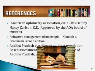  American optometry association,2011- Revised by
Nancy Carlson, O.D. Approved by the AOA board of
trustees
 Refractive management of ametropia – Kenneth e.
Brookman Second edition
 Andhra Pradesh eye disease study: A population
Based assessment of Presbyopia in the state of
Andhra Pradesh, South India 2006
5/29/2017 21
 