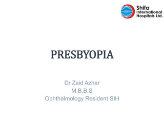 Dr Zaid Azhar
M.B.B.S
Ophthalmology Resident SIH
PRESBYOPIA
 