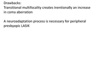 Drawbacks:
Transitional multifocality creates inentionally an increase
in coma aberration
A neuroadaptation process is necessary for peripheral
presbyopic LASIK
 