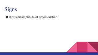 Signs
● Reduced amplitude of accomodation.
 