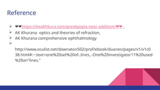Reference
 ❤❤https://healthkura.com/presbyopia-near-addition/❤❤ ,
 AK Khurana optics and theories of refraction,
 AK Khurana comprehensive ophthalmology

http://www.oculist.net/downaton502/prof/ebook/duanes/pages/v1/v1c0
38.html#:~:text=one%20set%20of-,lines.,-One%20investigator11%20used
%20an"lines."
 