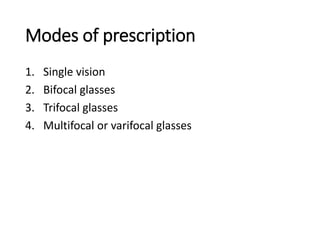 Modes of prescription
1. Single vision
2. Bifocal glasses
3. Trifocal glasses
4. Multifocal or varifocal glasses
 