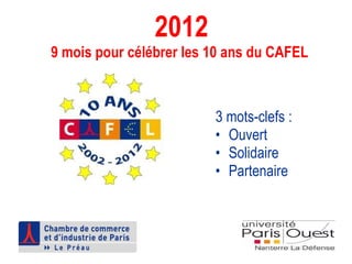 2012 9 mois pour célébrer les 10 ans du CAFEL   3 mots-clefs :   Ouvert  Solidaire  Partenaire  