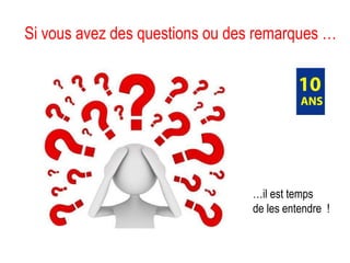 Si vous avez des questions ou des remarques …   … il est temps  de les entendre  !  
