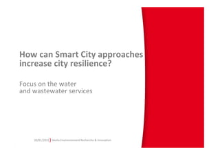 )
How can Smart City approaches
increase city resilience?
Focus on the water
and wastewater services
20/01/2015 Veolia Environnement Recherche & Innovation
 