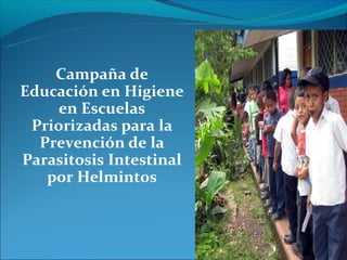 Campaña de
Educación en Higiene
     en Escuelas
 Priorizadas para la
  Prevención de la
Parasitosis Intestinal
   por Helmintos
 