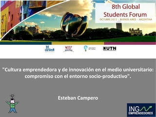 "Cultura emprendedora y de innovación en el medio universitario:
          compromiso con el entorno socio-productivo".


                       Esteban Campero
 