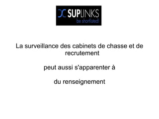 La surveillance des cabinets de chasse et de
                 recrutement

         peut aussi s'apparenter à

             du renseignement
 