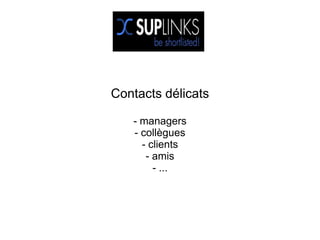 Contacts délicats

   - managers
   - collègues
     - clients
      - amis
        - ...
 