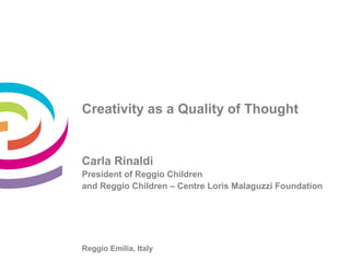 Creativity as a Quality of Thought

Carla Rinaldi
President of Reggio Children
and Reggio Children – Centre Loris Malaguzzi Foundation

Reggio Emilia, Italy

 