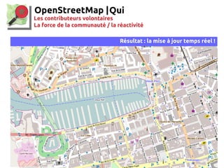 OpenStreetMap |
Les contributeurs volontaires
La force de la communauté / la réactivité
Résultat : la mise à jour temps ré...