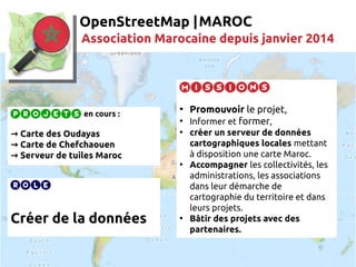 OpenStreetMap |MAROC
Association Marocaine depuis janvier 2014
Projets en cours :
→ Carte des Oudayas
→ Carte de Chefchaou...