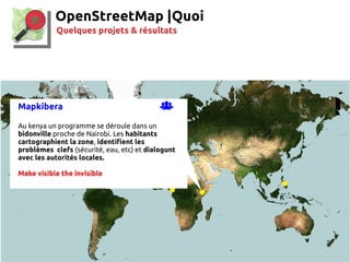 39
OpenStreetMap |
Quelques projets & résultats
Quoi
Mapkibera 
Au kenya un programme se déroule dans un
bidonville proch...