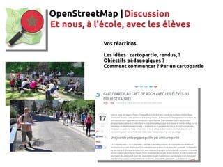 OpenStreetMap |Discussion
Et nous, à l'école, avec les élèves
Vos réactions
Les idées : cartopartie, rendus, ?
Objectifs p...