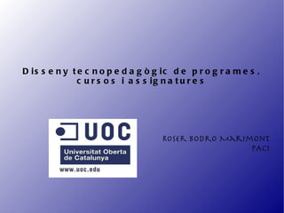 Disseny tecnopedagògic de programes, cursos i assignatures Roser Bodro Marimont PAC1 