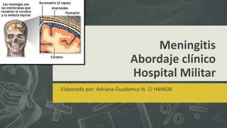 Meningitis
Abordaje clínico
Hospital Militar
Elaborado por: Adriana Guadamuz N.  HMADB
 