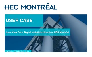 USER CASE
Jean-Yves Côté, Digital Initiatives Librarian, HEC Montréal
1
CASRAI – OCTOBER 25, 2016
 