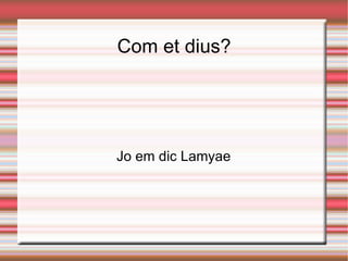 Com et dius? Jo em dic Lamyae 