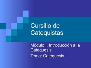 Cursillo de Catequistas Módulo I. Introducción a la Catequesis. Tema: Catequesis 