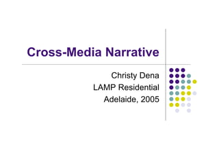 Cross-Media Narrative
             Christy Dena
          LAMP Residential
            Adelaide, 2005
 