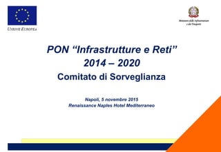 PON “Infrastrutture e Reti”
2014 – 2020
Comitato di Sorveglianza
Napoli, 5 novembre 2015
Renaissance Naples Hotel Mediterraneo
Ministero delle Infrastrutture
e dei Trasporti
 