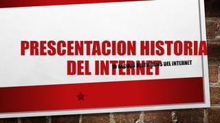 PRESCENTACION HISTORIA
DEL INTERNET
 