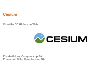 Cesium
Virtueller 3D Globus im Web
Elisabeth Leu, Camptocamp SA
Emmanuel Belo, Camptocamp SA
 