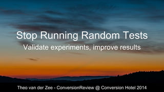 Stop Running Random Tests
Validate experiments, improve results
Theo van der Zee - ConversionReview @ Conversion Hotel 2014
 