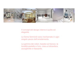 Il concept del design interno è pulito ed
elegante.

Le forme femminili sono rischiamate in ogni
singolo pezzo dell’arredamento.

La gamma dei colori, basata suI bianco, le
tonalità pastello e l’oro, crea un’atmosfera
accogliente e rilassante.
 