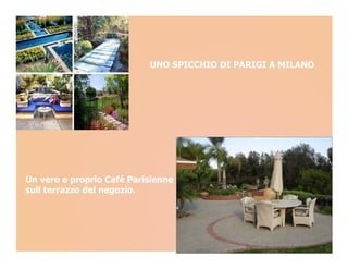 UNO SPICCHIO DI PARIGI A MILANO




Un vero e proprio Café Parisienne
sull terrazzo del negozio.
 