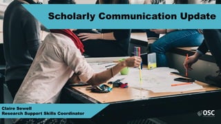 Scholarly Communication Update
Claire Sewell
Research Support Skills Coordinator
 