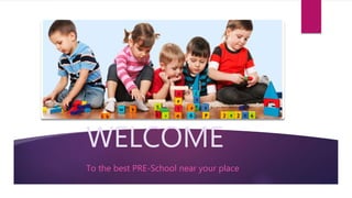 WELCOME
To the best PRE-School near your place
 