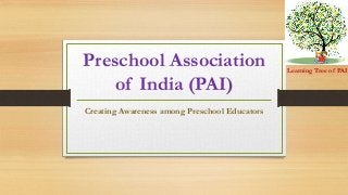 Preschool Association
of India (PAI)
Creating Awareness among Preschool Educators
Learning Tree of PAI
 