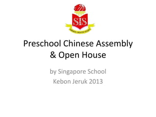 Preschool Chinese Assembly
& Open House
by Singapore School
Kebon Jeruk 2013

 