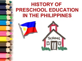 HISTORY OF  PRESCHOOL EDUCATION IN THE PHILIPPINES 