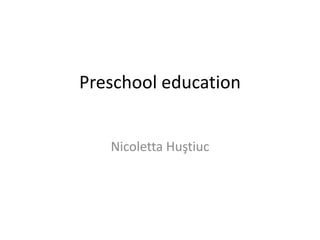 Preschool education
Nicoletta Huştiuc
 