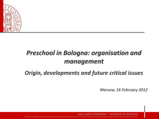 Preschool in Bologna: organisation and
             management
Origin, developments and future critical issues

                             Warsaw, 16 February 2012
 