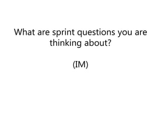 What are sprint questions you are
thinking about?
(IM)
 