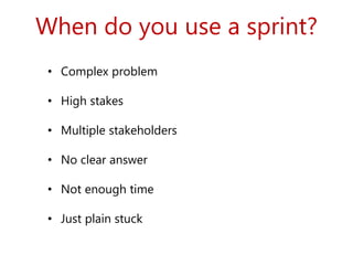 When do you use a sprint?
• Complex problem
• High stakes
• Multiple stakeholders
• No clear answer
• Not enough time
• Just plain stuck
 