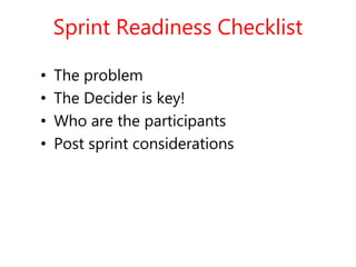 Sprint Readiness Checklist
• The problem
• The Decider is key!
• Who are the participants
• Post sprint considerations
 