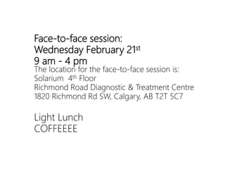 Face-to-face session:
Wednesday February 21st
9 am - 4 pm
The location for the face-to-face session is:
Solarium 4th Floor
Richmond Road Diagnostic & Treatment Centre
1820 Richmond Rd SW, Calgary, AB T2T 5C7
Light Lunch
COFFEEEE
 