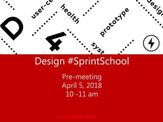 www.d4ahs.com
Design #SprintSchool
Pre-meeting
April 5, 2018
10 -11 am
 