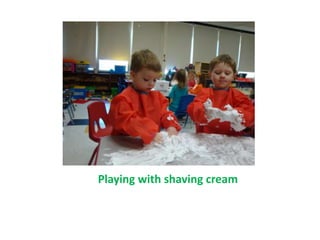 Playing with shaving cream
 