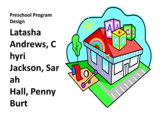 Preschool Program
Design

Latasha
Andrews, C
hyri
Jackson, Sar
ah
Hall, Penny
Burt
 