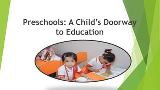 Preschools: A Child’s Doorway
to Education
 