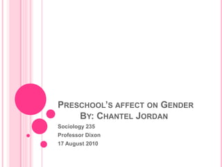 Preschool’s affect on Gender	By: Chantel Jordan		 Sociology 235 Professor Dixon 17 August 2010 