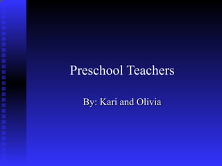 Preschool Teachers By: Kari and Olivia 