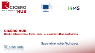 CICERO HUB
CPS/IoT ECOSYSTEM of EXCELLENCE for MANUFACTURING INNOVATION
Sezione Information Technology
 