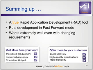 Summing up … A  true  Rapid Application Development (RAD) tool Puts development in Fast Forward mode Works extremely well even with changing requirements 